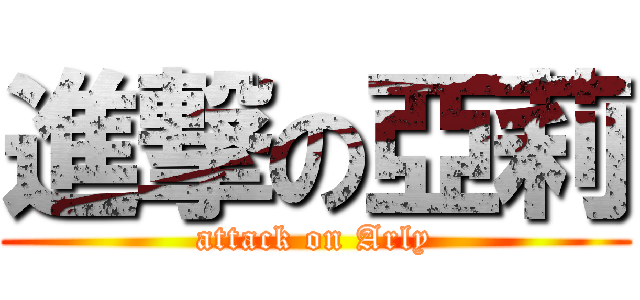 進撃の亞莉 (attack on Arly)