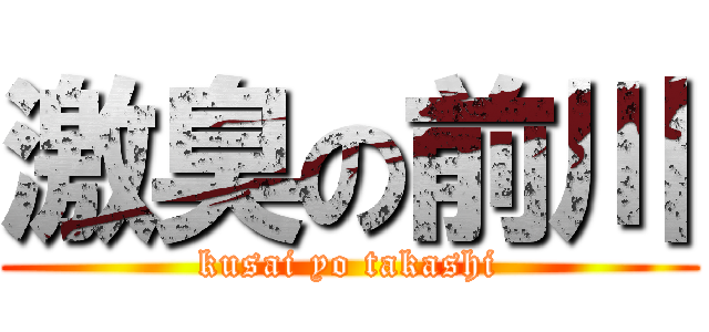 激臭の前川 (kusai yo takashi)