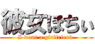 彼女ほちぃ (I want a girlfriend )