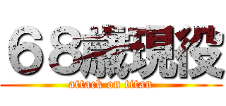 ６８歳現役 (attack on titan)