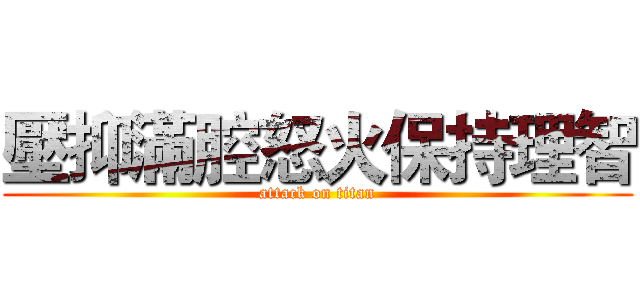 壓抑滿腔怒火保持理智 (attack on titan)