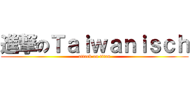 進撃のＴａｉｗａｎｉｓｃｈ (attack on titan)