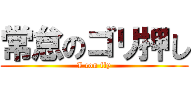 常怠のゴリ押し (I con fly)