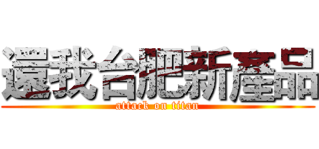 還我台肥新產品 (attack on titan)