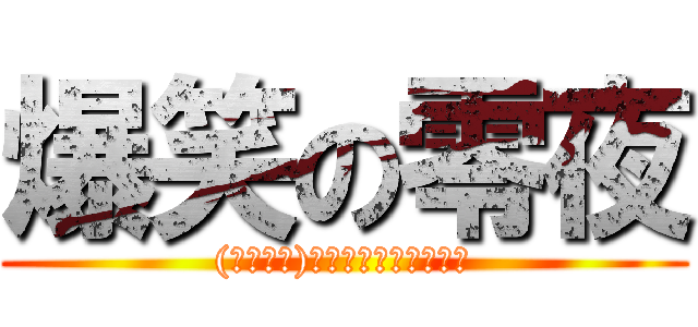 爆笑の零夜 ((　＾∀＾)ｹﾞﾗｹﾞﾗの世界へ)