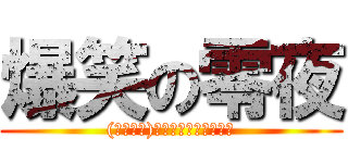 爆笑の零夜 ((　＾∀＾)ｹﾞﾗｹﾞﾗの世界へ)