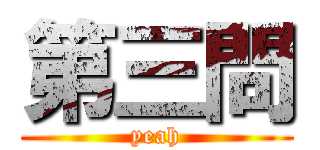 第三問 (yeah)