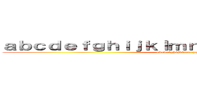 ａｂｃｄｅｆｇｈｉｊｋｌｍｎｏｐｑｒｓｔｕｖｗｘｙｚ (abcdefghijklmnopqrstuvwxyz)