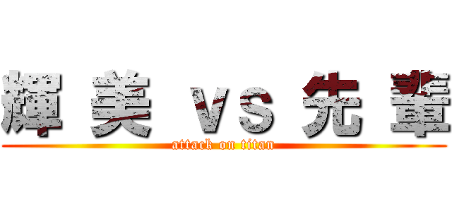 輝 美 ｖｓ 先 輩 (attack on titan)