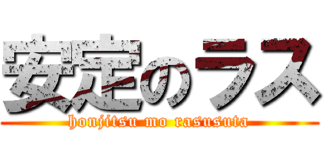 安定のラス (honjitsu mo rasusuta)