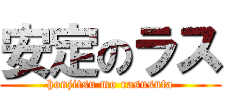 安定のラス (honjitsu mo rasusuta)