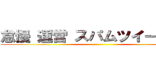 怠慢 運営 スパムツイート放置 ()