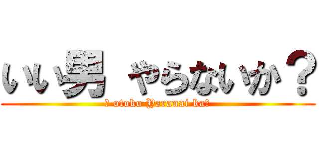 いい男 やらないか？ (Ī otoko Yaranai ka?)