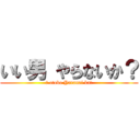 いい男 やらないか？ (Ī otoko Yaranai ka?)