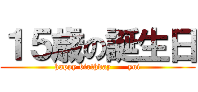 １５歳の誕生日 (happy birthday      yui)