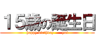 １５歳の誕生日 (happy birthday      yui)