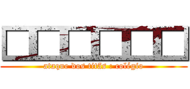 □□□□□□ (ataque dos titãs : colégio)