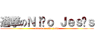 進撃のＮｉñｏ Ｊｅｓúｓ (attack on niño jesús)