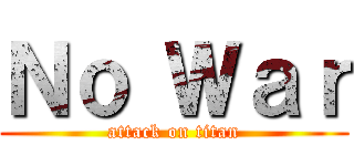 Ｎｏ Ｗａｒ (attack on titan)