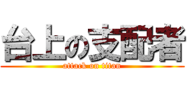 台上の支配者 (attack on titan)