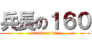 兵長の１６０ (attack on 160)