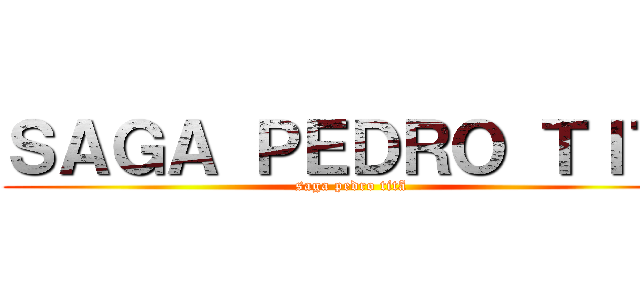 ＳＡＧＡ ＰＥＤＲＯ ＴＩＴÃ (saga pedro titã)