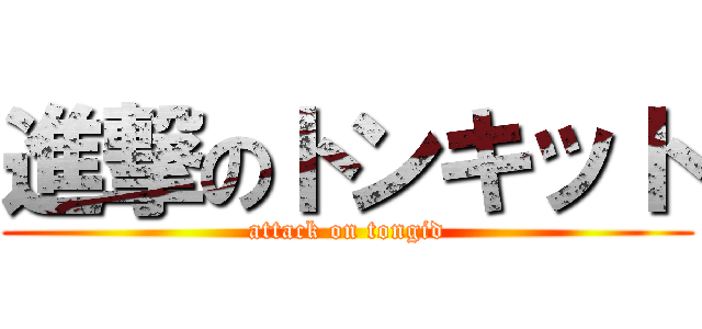 進撃のトンキット (attack on tongid)