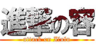 進撃の容 (attack on Ilulu)