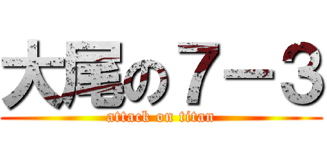 大尾の７－３ (attack on titan)
