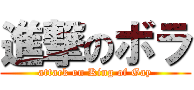 進撃のボラ (attack on King of Gay)
