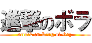 進撃のボラ (attack on King of Gay)