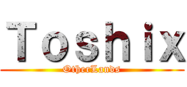 Ｔｏｓｈｉｘ (OtherLands)
