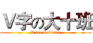 Ｖ字の大十班 (V for vendetta)