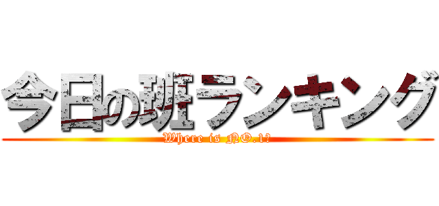 今日の班ランキング (Where is NO.1?)