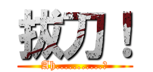 拔刀！ (Ah...........?)