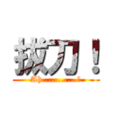 拔刀！ (Ah...........?)