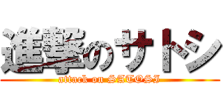 進撃のサトシ (attack on SATOSI)