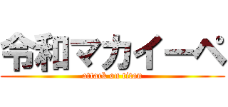 令和マカイーペ (attack on titan)