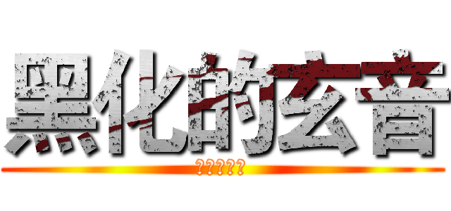 黑化的玄音 (再见了世界)