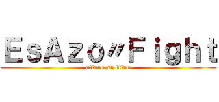 ＥｓＡｚｏ〃Ｆｉｇｈｔ (attack on titan)