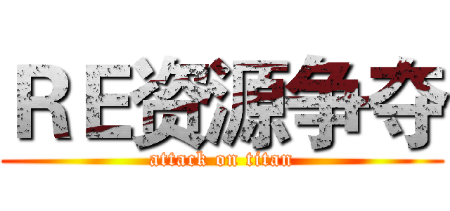 ＲＥ资源争夺 (attack on titan)