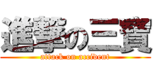 進撃の三寶 (attack on accident)