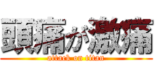 頭痛が激痛 (attack on titan)