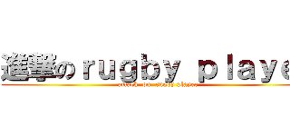 進撃のｒｕｇｂｙ ｐｌａｙｅｒ (attack  on  rugby player)