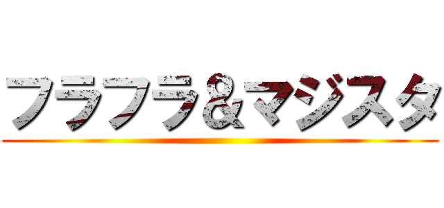 フラフラ＆マジスタ ()