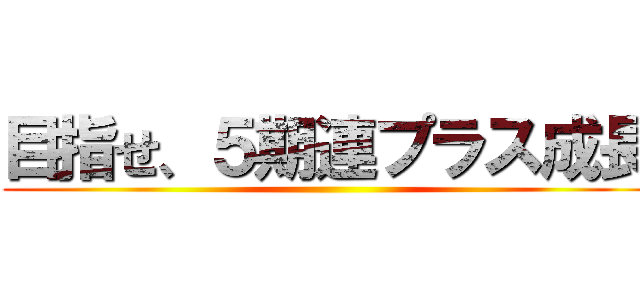 目指せ、５期連プラス成長 ()