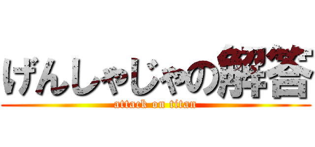 げんしゃじゃの解答 (attack on titan)