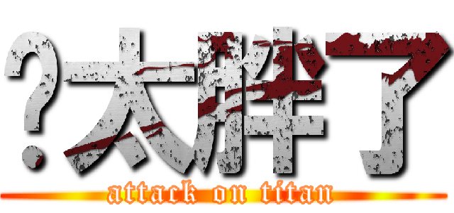 你太胖了 (attack on titan)