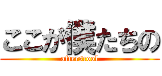 ここが僕たちの (afterscool)