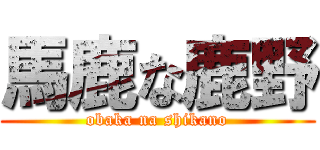 馬鹿な鹿野 (obaka na shikano)